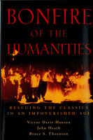 Bonfire of the Humanities: Rescuing the Classics in an Impoverished Age - John Heath, Victor Davis Hanson, Bruce S. Thornton