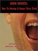 Audio Nuggets: How To Develop A Deeper Voice [Text] - Alfred C. Martino