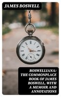 Boswelliana: The Commonplace Book of James Boswell, with a Memoir and Annotations - James Boswell