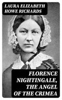 Florence Nightingale, the Angel of the Crimea: A Story for Young People - Laura Elizabeth Howe Richards