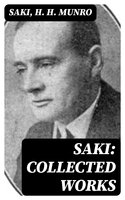 Saki: Collected Works: 145 Novels & Short Stories; Including Plays, Sketches & Historical Study - Saki, H. H. Munro