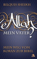 Allah - mein Vater?: Mein Weg vom Koran zur Bibel - Bilquis Sheikh