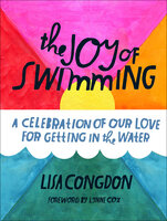 The Joy of Swimming: A Celebration of Our Love for Getting in the Water - Lisa Congdon