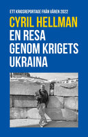 En resa genom krigets Ukraina - Ett Krigsreportage från våren 2022 - Cyril Hellman