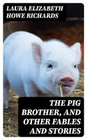 The Pig Brother, and Other Fables and Stories: A Supplementary Reader for the Fourth School Year - Laura Elizabeth Howe Richards