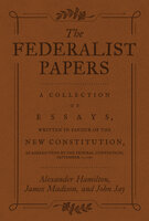The Federalist Papers - Alexander Hamilton, James Madison, John Jay