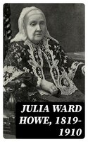 Julia Ward Howe, 1819-1910 - Laura Elizabeth Howe Richards, Florence Howe Hall, Maud Howe Elliott
