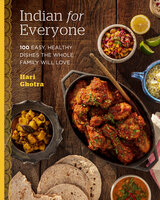 Indian for Everyone: 100 Easy, Healthy Dishes the Whole Family Will Love - Hari Ghotra