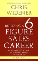 Building a 6 Figure Sales Career: How to Develop the 4 Golden Pillars of Sales Success - Chris Widener