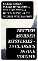 British Murder Mysteries - 15 Classics in One Volume - Charles Norris Williamson, Alice Muriel Williamson, Isabel Ostrander, Frank Froest