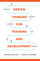 Design Thinking for Training and Development: Creating Learning Journeys That Get Results - Laura Fletcher, Sharon Boller