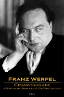 Franz Werfel: Gesamtausgabe - Sämtliche Romane und Erzählungen: Neue überarbeitete Auflage - Franz Werfel