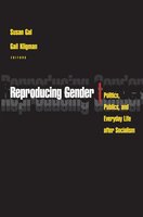 Reproducing Gender: Politics, Publics, and Everyday Life after Socialism - Gail Kligman, Susan Gal