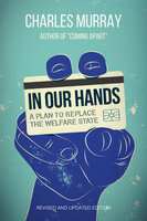 In Our Hands: A Plan to Replace the Welfare State - Charles Murray