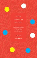 Seven Pillars of Science: The Incredible Lightness of Ice, and Other Scientific Surprises - John Gribbin