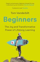 Beginners: The Joy and Transformative Power of Lifelong Learning - Tom Vanderbilt