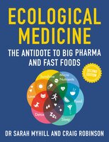 Ecological Medicine 2ND Edition: The antidote to Big Pharma and Fast Foods - Sarah Myhill, Craig Robinson