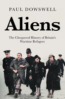 Aliens: The Chequered History of Britain's Wartime Refugees - Paul Dowswell