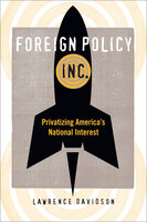 Foreign Policy, Inc.: Privatizing America's National Interest - Lawrence Davidson