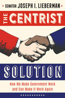 The Centrist Solution: How We Made Government Work and Can Make It Work Again - Joseph I. Lieberman