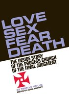 Love, Sex, Fear, Death: The Inside Story of The Process Church of the Final Judgment - Timothy Wyllie, Adam Parfrey