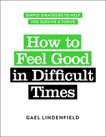 How to Feel Good in Difficult Times: Simple Strategies to Help You Survive and Thrive - Gael Lindenfield