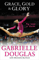 Grace, Gold, & Glory: My Leap of Faith - Gabrielle Douglas, Michelle Burford