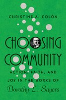 Choosing Community: Action, Faith, and Joy in the Works of Dorothy L. Sayers - Christine A. Colón