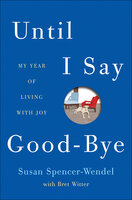 Until I Say Good-Bye: My Year of Living with Joy - Susan Spencer-Wendel, Bret Witter