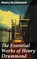 The Essential Works of Henry Drummond: Natural Law in the Spiritual World, Love, the Greatest Thing in the World, Eternal Life… - Henry Drummond
