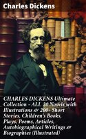 CHARLES DICKENS Ultimate Collection – ALL 20 Novels with Illustrations & 200+ Short Stories, Children's Books, Plays, Poems, Articles, Autobiographical Writings & Biographies (Illustrated) - Charles Dickens