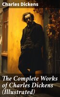 The Complete Works of Charles Dickens (Illustrated): Novels, Short Stories, Plays, Poetry, Essays, Travel Sketches, Letters, Autobiographical Writings, Biographies & Criticism - Charles Dickens