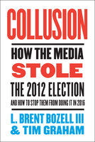 Collusion: How the Media Stole the 2012 Election—and How to Stop Them from Doing It in 2016 - Tim Graham, Brent Bozell