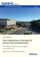 The Ukrainian Oligarchy After the Euromaidan: How Ukraine’s Political Economy Regime Survived the Crisis - David Dalton