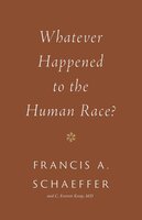 Whatever Happened to the Human Race? - Francis A. Schaeffer, C. Everett Koop