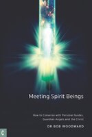 Meeting Spirit Beings: How to Converse with Personal Guides, Guardian Angels and the Christ - Bob Woodward