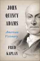 John Quincy Adams: American Visionary - Fred Kaplan