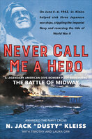 Never Call Me a Hero: A Legendary American Dive-Bomber Pilot Remembers the Battle of Midway - Timothy Orr, Laura Orr, N. Jack Kleiss
