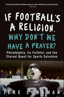If Football's a Religion, Why Don't We Have a Prayer?: Philadelphia, Its Faithful, and the Eternal Quest for Sports Salvation - Jere Longman